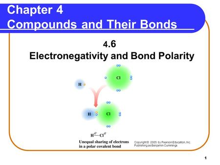 1 Chapter 4 Compounds and Their Bonds 4.6 Electronegativity and Bond Polarity Copyright © 2005 by Pearson Education, Inc. Publishing as Benjamin Cummings.