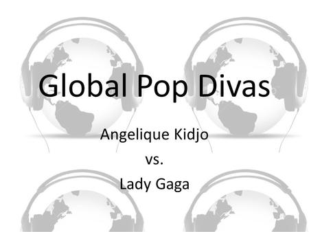 Global Pop Divas Angelique Kidjo vs. Lady Gaga. Why We Need the Pop Diva MAGIC.