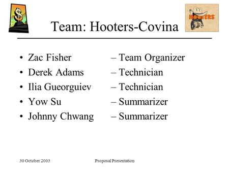 30 October 2003Proposal Presentation Team: Hooters-Covina Zac Fisher – Team Organizer Derek Adams – Technician Ilia Gueorguiev – Technician Yow Su – Summarizer.