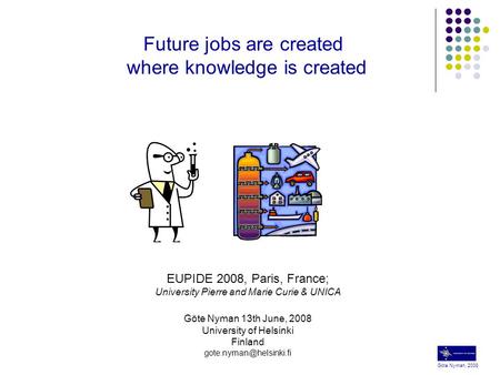 Göte Nyman, 2008 Future jobs are created where knowledge is created EUPIDE 2008, Paris, France; University Pierre and Marie Curie & UNICA Göte Nyman 13th.
