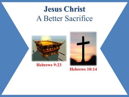 Jesus Christ Jesus Christ A Better Sacrifice Hebrews 9:23 Hebrews 10:14.