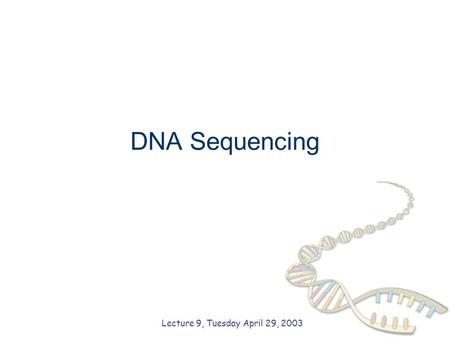 DNA Sequencing Lecture 9, Tuesday April 29, 2003.