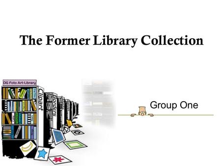 The Former Library Collection Group One. Our Team CHIU, Ha Lin MIN, Seyoung NUR Azura Tajudin PAU, Annabelle PRIYANTO, Ida Fajar WANG, Peishu.