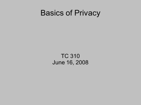 Basics of Privacy TC 310 June 16, 2008. Protections of Privacy Not explicitly protected (by Right)‏  Fourth Amendment is closest Penumbra Protection.