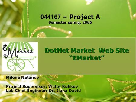 DotNet Market Web Site “EMarket” Milena Natanov Project Supervisor: Victor Kulikov Lab Chief Engineer: Dr. Ilana David Semester spring, 2006 044167 – Project.