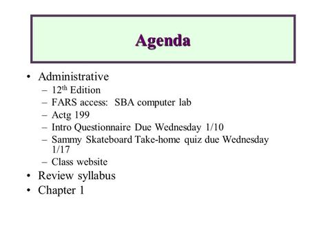 Administrative –12 th Edition –FARS access: SBA computer lab –Actg 199 –Intro Questionnaire Due Wednesday 1/10 –Sammy Skateboard Take-home quiz due Wednesday.