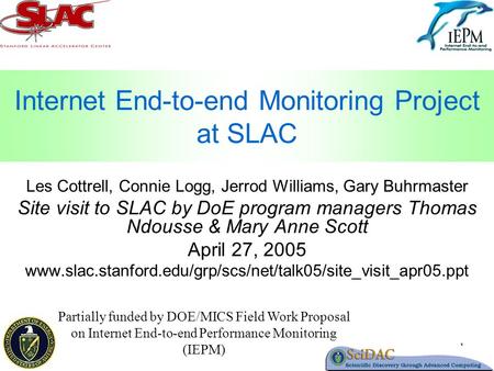 1 Internet End-to-end Monitoring Project at SLAC Les Cottrell, Connie Logg, Jerrod Williams, Gary Buhrmaster Site visit to SLAC by DoE program managers.
