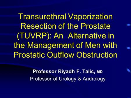 Transurethral Vaporization Resection of the Prostate (TUVRP): An Alternative in the Management of Men with Prostatic Outflow Obstruction Professor Riyadh.