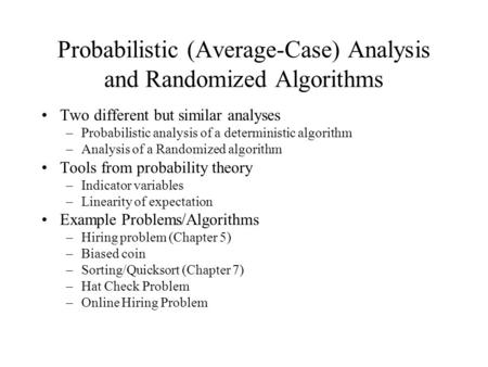 Probabilistic (Average-Case) Analysis and Randomized Algorithms Two different but similar analyses –Probabilistic analysis of a deterministic algorithm.