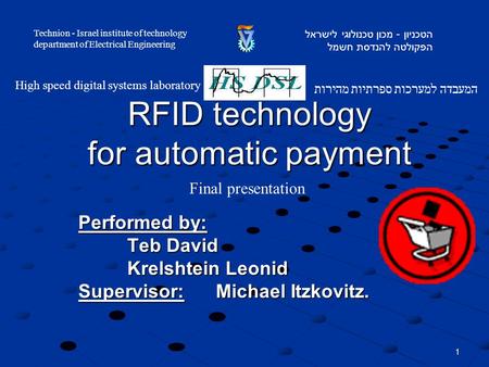 1 RFID technology for automatic payment Performed by: Teb David Krelshtein Leonid Supervisor: Michael Itzkovitz. המעבדה למערכות ספרתיות מהירות High speed.
