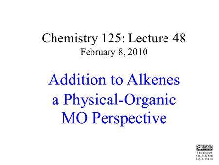 Chemistry 125: Lecture 48 February 8, 2010 Addition to Alkenes a Physical-Organic MO Perspective This For copyright notice see final page of this file.