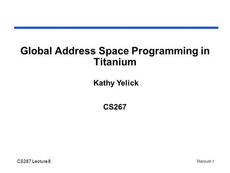 Titanium 1 CS267 Lecture 8 Global Address Space Programming in Titanium CS267 Kathy Yelick.