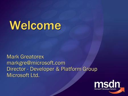 Welcome Mark Greatorex Director - Developer & Platform Group Microsoft Ltd.