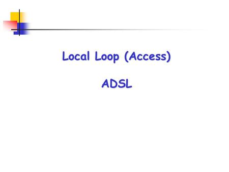Local Loop (Access) ADSL. What was the problem (Prior to introduction of DSL) ? Why ADSL is a/the Solution ADSL Deployment within Gulf States ADSL Deployment.