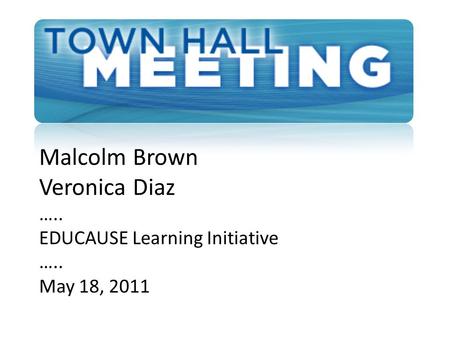 Malcolm Brown Veronica Diaz ….. EDUCAUSE Learning Initiative ….. May 18, 2011.