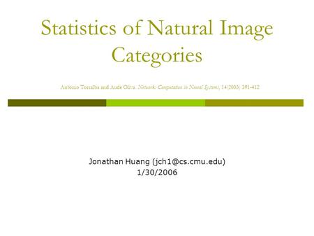 Statistics of Natural Image Categories Antonio Torralba and Aude Oliva. Network: Computation in Neural Systems, 14(2003) 391-412 Jonathan Huang