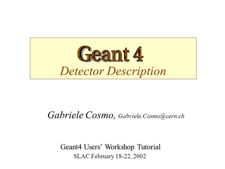 Detector Description Gabriele Cosmo, Geant4 Users’ Workshop Tutorial SLAC February 18-22, 2002.