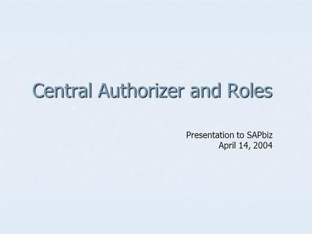 Central Authorizer and Roles Presentation to SAPbiz April 14, 2004.