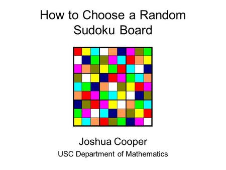 How to Choose a Random Sudoku Board Joshua Cooper USC Department of Mathematics.