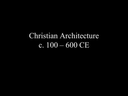 Christian Architecture c. 100 – 600 CE. House Churches.