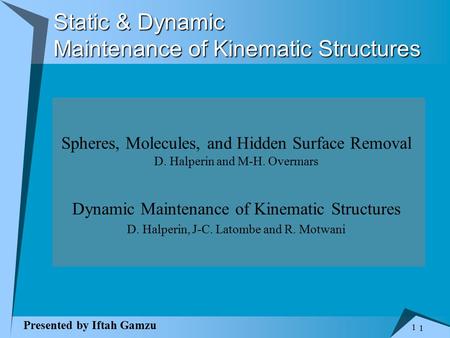 1 1 Static & Dynamic Maintenance of Kinematic Structures Spheres, Molecules, and Hidden Surface Removal D. Halperin and M-H. Overmars Dynamic Maintenance.