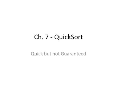 Ch. 7 - QuickSort Quick but not Guaranteed. Ch.7 - QuickSort Another Divide-and-Conquer sorting algorithm… As it turns out, MERGESORT and HEAPSORT, although.