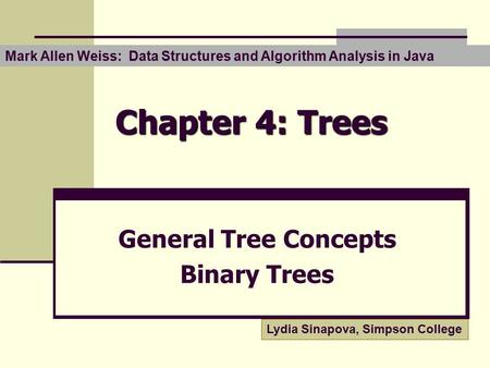 Chapter 4: Trees General Tree Concepts Binary Trees Lydia Sinapova, Simpson College Mark Allen Weiss: Data Structures and Algorithm Analysis in Java.