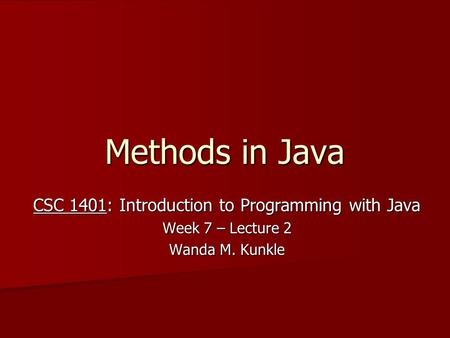 Methods in Java CSC 1401: Introduction to Programming with Java Week 7 – Lecture 2 Wanda M. Kunkle.
