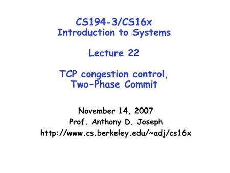 CS194-3/CS16x Introduction to Systems Lecture 22 TCP congestion control, Two-Phase Commit November 14, 2007 Prof. Anthony D. Joseph