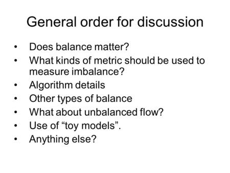 General order for discussion Does balance matter? What kinds of metric should be used to measure imbalance? Algorithm details Other types of balance What.