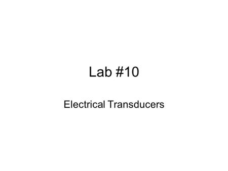Lab #10 Electrical Transducers. Transducers Any device that translates a physical property into an electrical one (or vice versa) –Thermistor – changes.