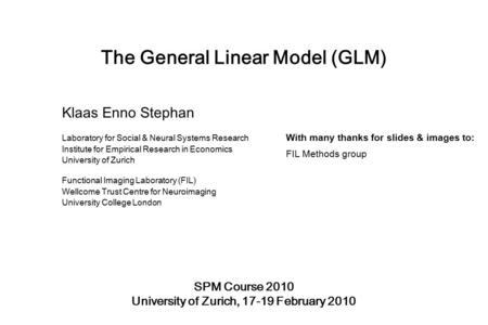 The General Linear Model (GLM) SPM Course 2010 University of Zurich, 17-19 February 2010 Klaas Enno Stephan Laboratory for Social & Neural Systems Research.