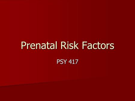 Prenatal Risk Factors PSY 417. Maternal Status Maternal Nutrition Maternal Nutrition –Protein –Folic Acid Maternal Diseases Maternal Diseases –HIV –Diabetes.