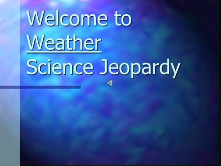 Welcome to Weather Science Jeopardy GeneralKnowledge Weather Factors I Weather Factors II ForecastingTools 100 200 300 400 500 Final Jeopardy.