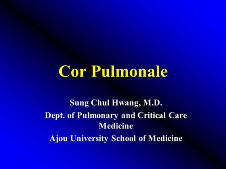 Cor Pulmonale Sung Chul Hwang, M.D. Dept. of Pulmonary and Critical Care Medicine Ajou University School of Medicine.