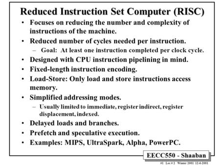 EECC550 - Shaaban #1 Lec # 2 Winter 2001 12-6-2001 Reduced Instruction Set Computer (RISC) Focuses on reducing the number and complexity of instructions.