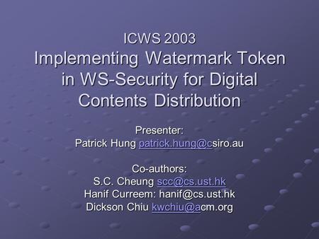 ICWS 2003 Implementing Watermark Token in WS-Security for Digital Contents Distribution Presenter: Patrick Hung  Co-authors: