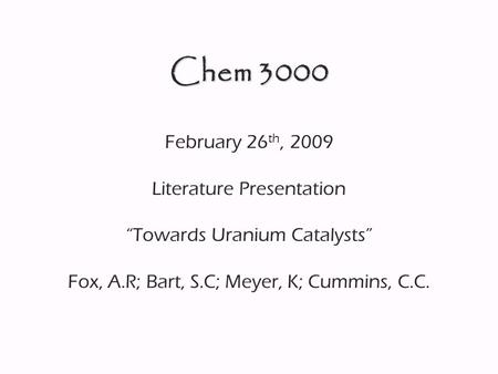 Chem 3000 February 26 th, 2009 Literature Presentation “Towards Uranium Catalysts” Fox, A.R; Bart, S.C; Meyer, K; Cummins, C.C.