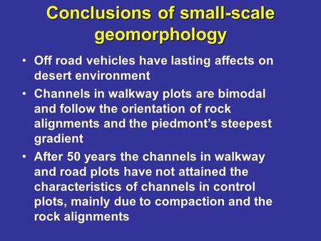 Conclusions of small-scale geomorphology Off road vehicles have lasting affects on desert environment Channels in walkway plots are bimodal and follow.