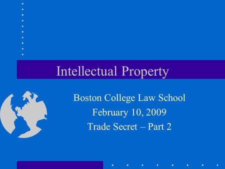 Intellectual Property Boston College Law School February 10, 2009 Trade Secret – Part 2.