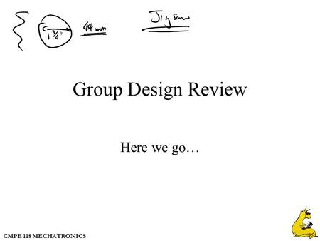 CMPE 118 MECHATRONICS Group Design Review Here we go…