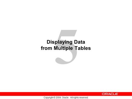 5 Copyright © 2004, Oracle. All rights reserved. Displaying Data from Multiple Tables.