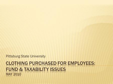Pittsburg State University.  Provide guidance on the taxability of clothing purchased for employee wear.  Provide information on what funding sources.