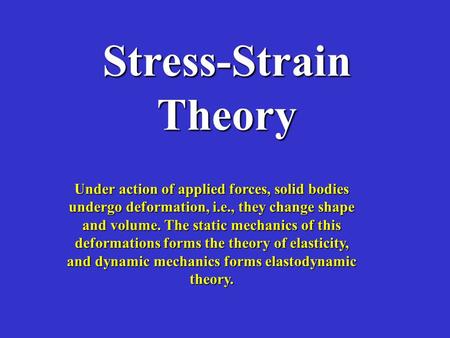 Stress-Strain Theory Under action of applied forces, solid bodies undergo deformation, i.e., they change shape and volume. The static mechanics of this.