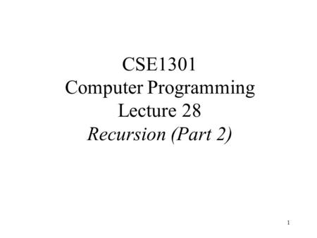 1 CSE1301 Computer Programming Lecture 28 Recursion (Part 2)