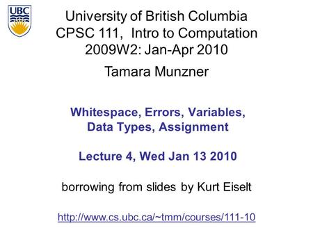 University of British Columbia CPSC 111, Intro to Computation 2009W2: Jan-Apr 2010 Tamara Munzner 1 Whitespace, Errors, Variables, Data Types, Assignment.