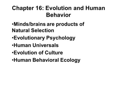 Chapter 16: Evolution and Human Behavior Minds/brains are products of Natural Selection Evolutionary Psychology Human Universals Evolution of Culture Human.