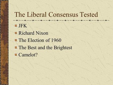 The Liberal Consensus Tested JFK Richard Nixon The Election of 1960 The Best and the Brightest Camelot?