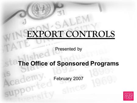 EXPORT CONTROLS Presented by The Office of Sponsored Programs February 2007.