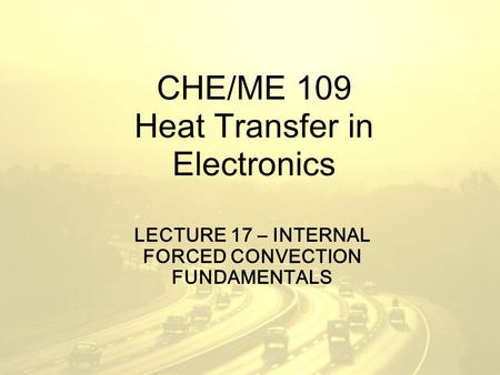 CHE/ME 109 Heat Transfer in Electronics LECTURE 17 – INTERNAL FORCED CONVECTION FUNDAMENTALS.